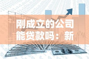 刚成立的公司能贷款吗：新公司如何申请经营贷款