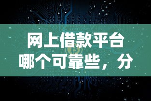 网上借款平台哪个可靠些，分析五个2025最新p2p网络贷款平台