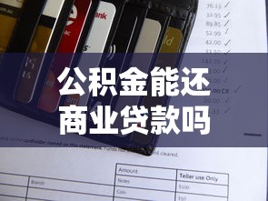 公积金能还商业贷款吗：公积金可否用于偿还商贷