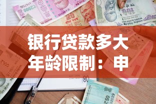 银行贷款多大年龄限制：申请贷款有最高年龄限制吗