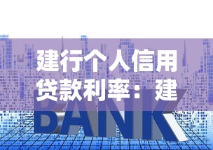 建行个人信用贷款利率：建行快贷年化利率最低多少