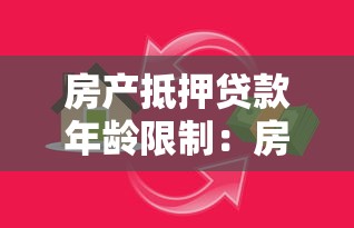 房产抵押贷款年龄限制：房产抵押贷款年龄要求上限是多少
