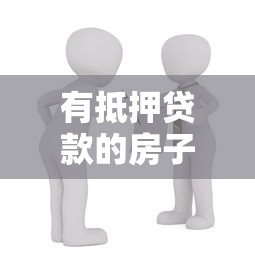 有抵押贷款的房子如何交易：抵押房产交易流程及注意事项
