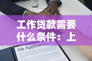 工作贷款需要什么条件：上班族申请贷款需具备哪些资质
