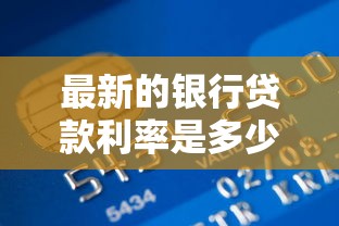 最新的银行贷款利率是多少：2025年银行贷款利率有变动吗