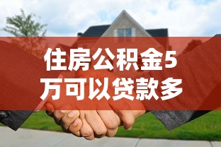 住房公积金5万可以贷款多少：公积金5万余额能贷多少款