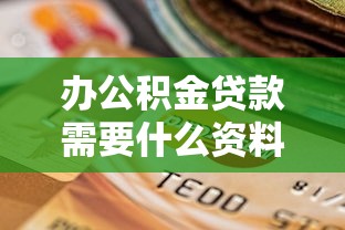 办公积金贷款需要什么资料：公积金贷款必备材料清单有哪些