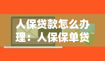 人保贷款怎么办理：人保保单贷款申请步骤有哪些