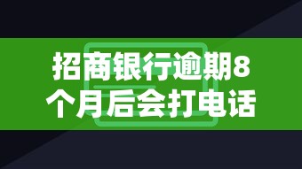 招商银行逾期8个月后会打电话吗怎么办，分享五个2025最新网上正规贷款平台