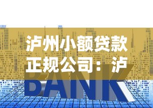 泸州小额贷款正规公司：泸州正规小贷机构有哪些推荐
