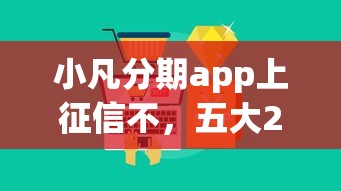 小凡分期app上征信不，五大2025最新大平台借钱