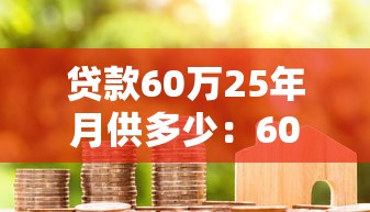 贷款60万25年月供多少：60万房贷25年每月还款金额是多少