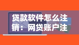 贷款软件怎么注销：网贷账户注销全流程指南