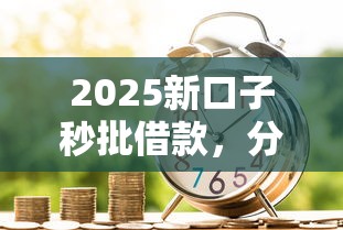 2025新口子秒批借款，分享五个2025最新贷款咨询平台