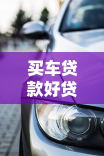 买车贷款好贷吗：车贷审批通过率受哪些因素影响