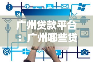 广州贷款平台：广州哪些贷款渠道最靠谱