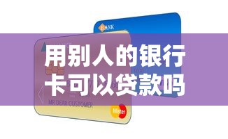 用别人的银行卡可以贷款吗：冒用他人银行卡能否成功贷款