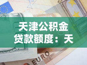 天津公积金贷款额度：天津公积金最高可贷多少