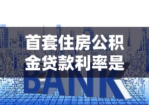 首套住房公积金贷款利率是多少：首套公积金贷款当前执行利率多少