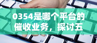 0354是哪个平台的催收业务，探讨五款2025最新现在还有易下款的平台