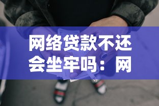 网络贷款不还会坐牢吗：网贷逾期不还真的会进监狱吗