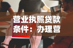 营业执照贷款条件：办理营业执照贷款需满足哪些要求