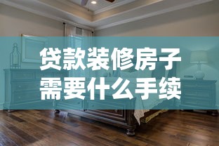 贷款装修房子需要什么手续：装修贷款申请流程有哪些