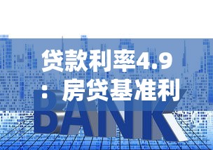 贷款利率4.9：房贷基准利率为何定为4.9%