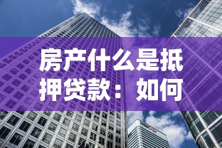 房产什么是抵押贷款：如何用房产获取资金贷款