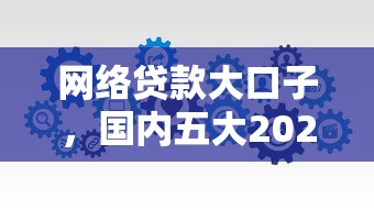 网络贷款大口子，国内五大2025最新小微企业网上贷款平台