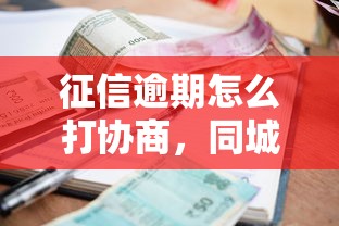 征信逾期怎么打协商，同城五个2025最新小额借钱软件最好借到钱的