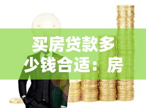 买房贷款多少钱合适：房贷额度如何规划最合理