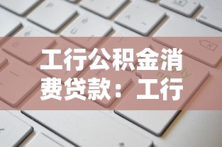 工行公积金消费贷款：工行公积金贷款如何申请消费用途