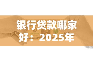 银行贷款哪家好：2025年哪家银行放贷更优惠
