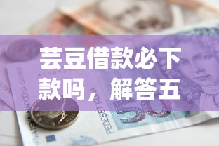 芸豆借款必下款吗，解答五家2025最新黑户营业执照贷款app口子