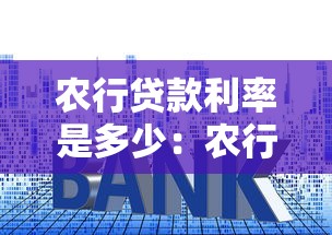 农行贷款利率是多少：农行2025年各类贷款利率如何