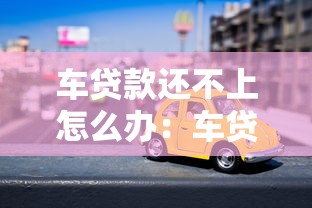 车贷款还不上怎么办：车贷逾期无力偿还如何解决