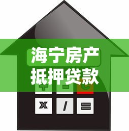 海宁房产抵押贷款：海宁住房抵押贷款额度如何计算