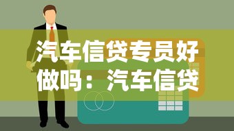 汽车信贷专员好做吗：汽车信贷专员工作难度如何