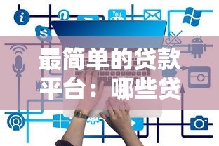 最简单的贷款平台：哪些贷款平台审批最便捷