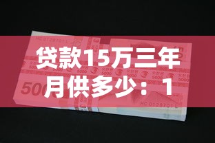 贷款15万三年月供多少：15万车贷3年月供具体要还多少