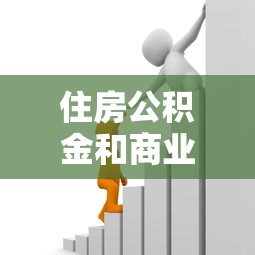 住房公积金和商业贷款的区别：住房公积金和商业贷款有何不同