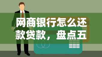 网商银行怎么还款贷款，盘点五个2025最新黑户网贷平台秒下款简单