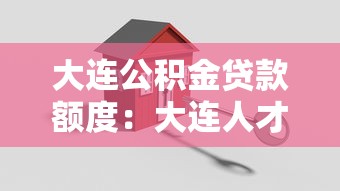 大连公积金贷款额度：大连人才购房公积金能贷多少