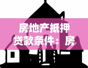 房地产抵押贷款条件：房产抵押贷款需满足哪些基本要求