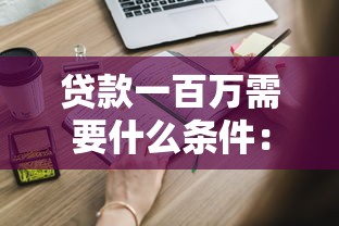 贷款一百万需要什么条件：申请百万贷款需满足哪些要求