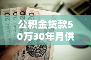 公积金贷款50万30年月供多少：公积金50万贷30年每月还多少钱