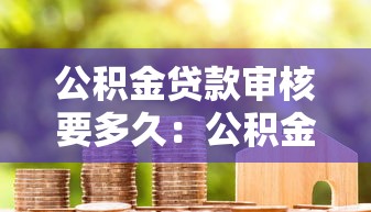 公积金贷款审核要多久：公积金审批最快几天放款