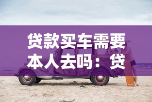 贷款买车需要本人去吗：贷款购车必须亲自办理吗