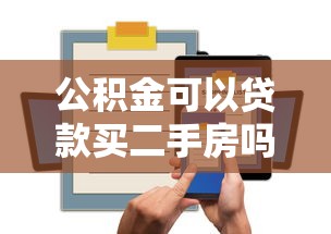 公积金可以贷款买二手房吗：购买二手房能否使用公积金贷款
